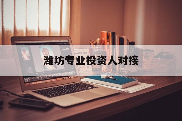 都匀市潍坊专业投资人对接(潍坊专业投资人对接中心)