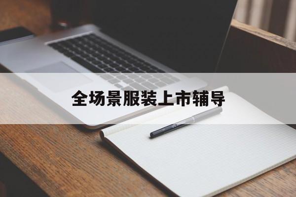 都匀市全场景服装上市辅导(服装怎么样打造场景化)
