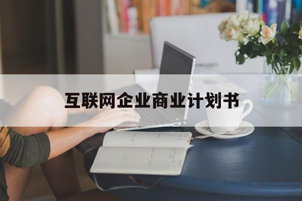 都匀市互联网企业商业计划书(互联网行业商业计划书侧重点)